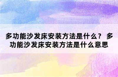 多功能沙发床安装方法是什么？ 多功能沙发床安装方法是什么意思